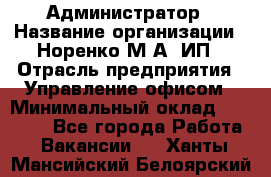 Администратор › Название организации ­ Норенко М А, ИП › Отрасль предприятия ­ Управление офисом › Минимальный оклад ­ 15 000 - Все города Работа » Вакансии   . Ханты-Мансийский,Белоярский г.